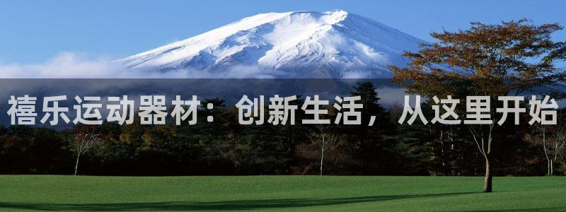 球王会体育官网下载平台注册:禧乐运动器材:创新生活,从这里开